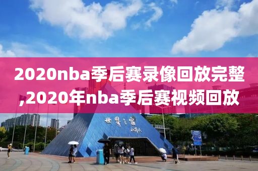 2020nba季后赛录像回放完整,2020年nba季后赛视频回放