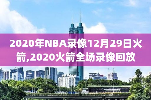 2020年NBA录像12月29日火箭,2020火箭全场录像回放