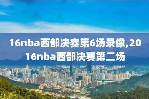 16nba西部决赛第6场录像,2016nba西部决赛第二场