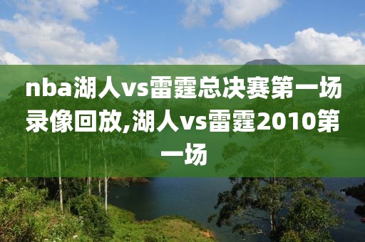 nba湖人vs雷霆总决赛第一场录像回放,湖人vs雷霆2010第一场