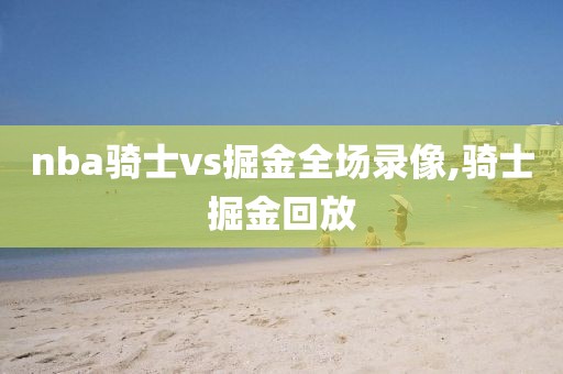 nba骑士vs掘金全场录像,骑士掘金回放
