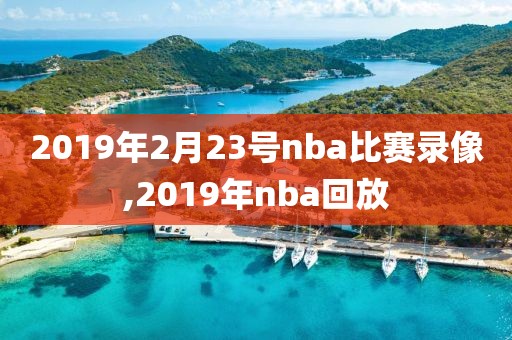2019年2月23号nba比赛录像,2019年nba回放