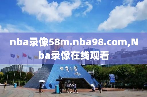 nba录像58m.nba98.com,Nba录像在线观看 nba录像58m.nba98.com,Nba录像在线观看