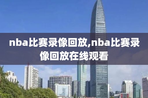 nba比赛录像回放,nba比赛录像回放在线观看
