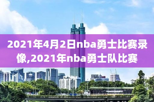 2021年4月2日nba勇士比赛录像,2021年nba勇士队比赛