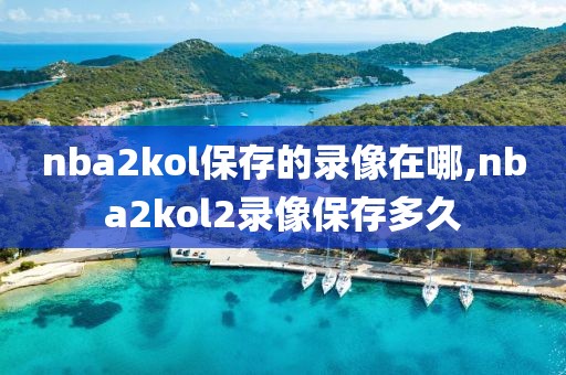 nba2kol保存的录像在哪,nba2kol2录像保存多久