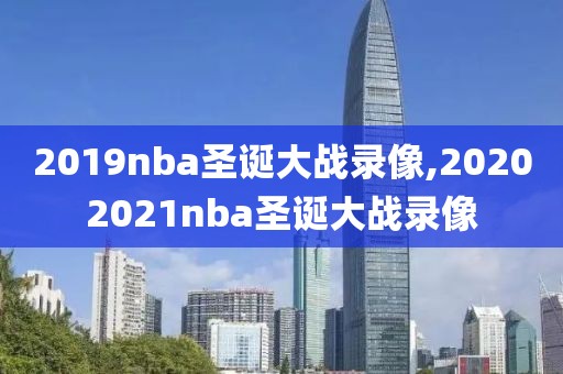 2019nba圣诞大战录像,20202021nba圣诞大战录像