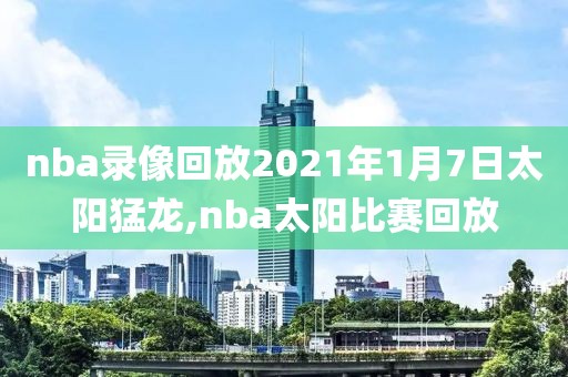 nba录像回放2021年1月7日太阳猛龙,nba太阳比赛回放
