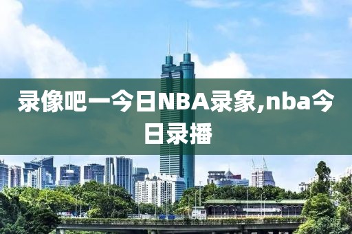 录像吧一今日NBA录象,nba今日录播