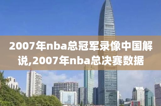 2007年nba总冠军录像中国解说,2007年nba总决赛数据