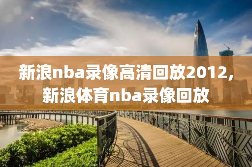 新浪nba录像高清回放2012,新浪体育nba录像回放