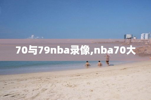70与79nba录像,nba70大