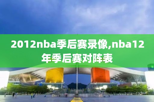2012nba季后赛录像,nba12年季后赛对阵表