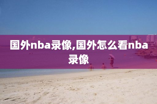 国外nba录像,国外怎么看nba录像