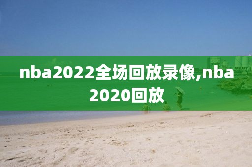 nba2022全场回放录像,nba2020回放