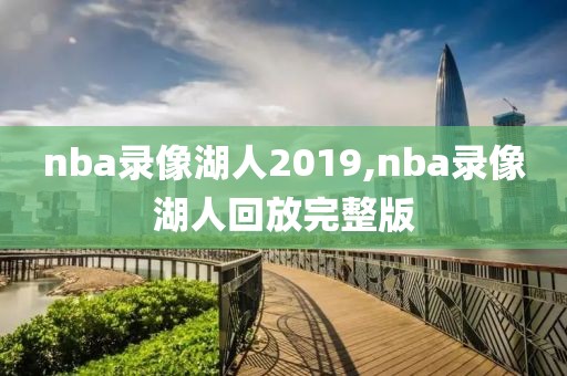 nba录像湖人2019,nba录像湖人回放完整版