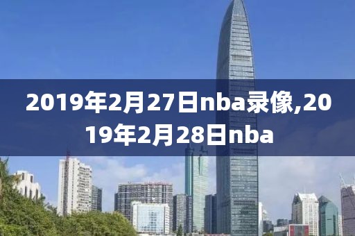 2019年2月27日nba录像,2019年2月28日nba