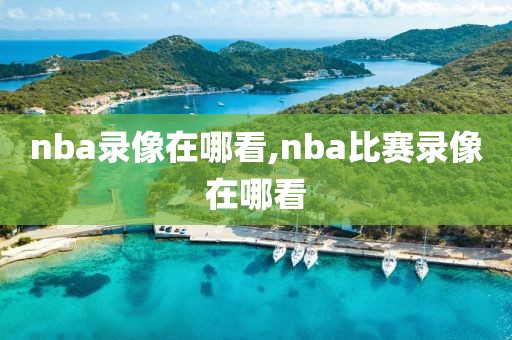 nba录像在哪看,nba比赛录像在哪看