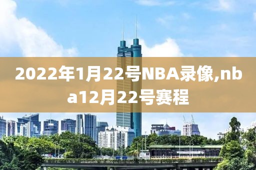 2022年1月22号NBA录像,nba12月22号赛程