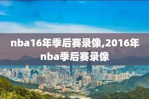 nba16年季后赛录像,2016年nba季后赛录像