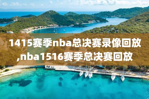 1415赛季nba总决赛录像回放,nba1516赛季总决赛回放