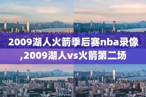 2009湖人火箭季后赛nba录像,2009湖人vs火箭第二场