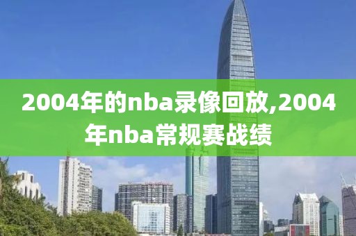 2004年的nba录像回放,2004年nba常规赛战绩