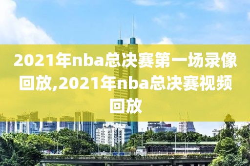 2021年nba总决赛第一场录像回放,2021年nba总决赛视频回放