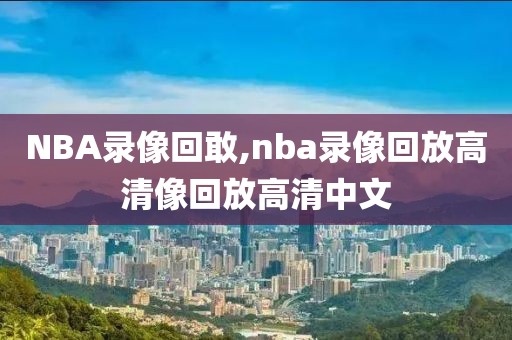NBA录像回敢,nba录像回放高清像回放高清中文