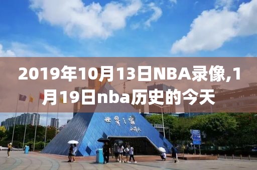 2019年10月13日NBA录像,1月19日nba历史的今天