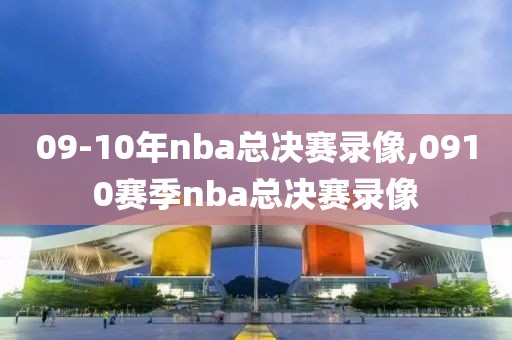 09-10年nba总决赛录像,0910赛季nba总决赛录像