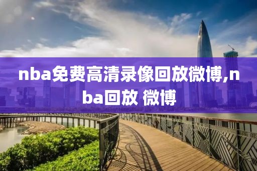 nba免费高清录像回放微博,nba回放 微博