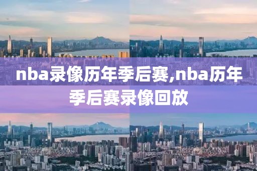 nba录像历年季后赛,nba历年季后赛录像回放