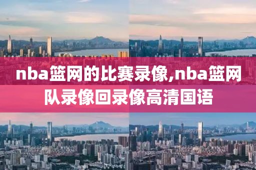 nba篮网的比赛录像,nba篮网队录像回录像高清国语