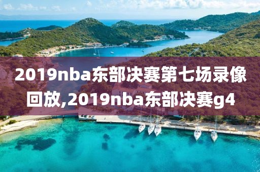2019nba东部决赛第七场录像回放,2019nba东部决赛g4 2019nba东部决赛第七场录像回放,2019nba东部决赛g4