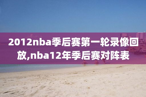 2012nba季后赛第一轮录像回放,nba12年季后赛对阵表