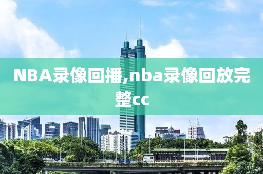 NBA录像回播,nba录像回放完整cc