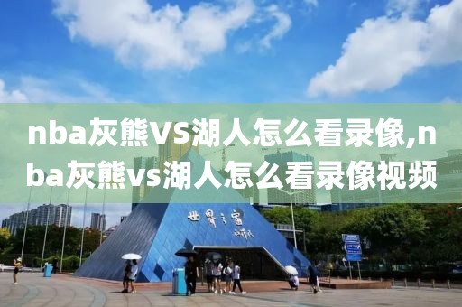 nba灰熊VS湖人怎么看录像,nba灰熊vs湖人怎么看录像视频
