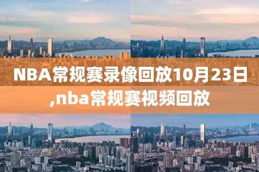 NBA常规赛录像回放10月23日,nba常规赛视频回放