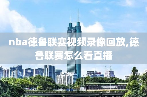 nba德鲁联赛视频录像回放,德鲁联赛怎么看直播