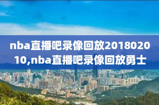 nba直播吧录像回放201802010,nba直播吧录像回放勇士