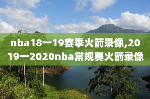 nba18一19赛季火箭录像,2019一2020nba常规赛火箭录像