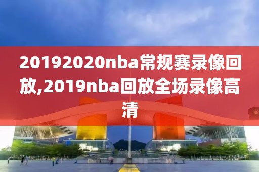 20192020nba常规赛录像回放,2019nba回放全场录像高清