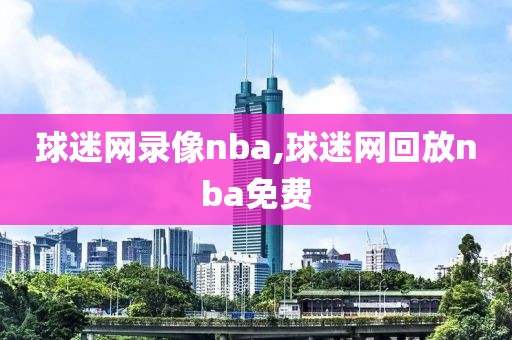 球迷网录像nba,球迷网回放nba免费