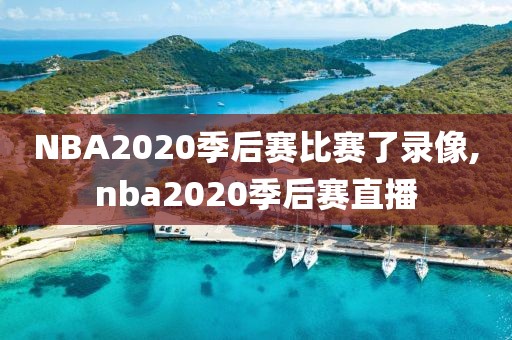 NBA2020季后赛比赛了录像,nba2020季后赛直播