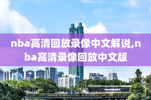 nba高清回放录像中文解说,nba高清录像回放中文版
