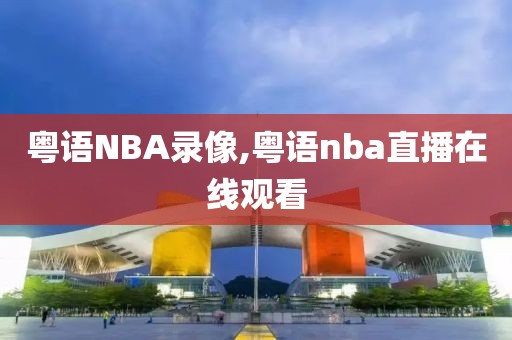 粤语NBA录像,粤语nba直播在线观看