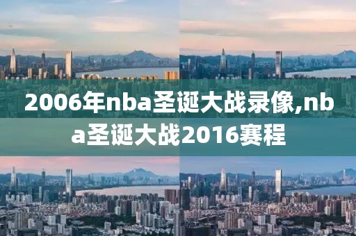 2006年nba圣诞大战录像,nba圣诞大战2016赛程