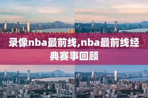 录像nba最前线,nba最前线经典赛事回顾