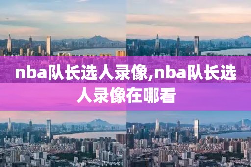 nba队长选人录像,nba队长选人录像在哪看